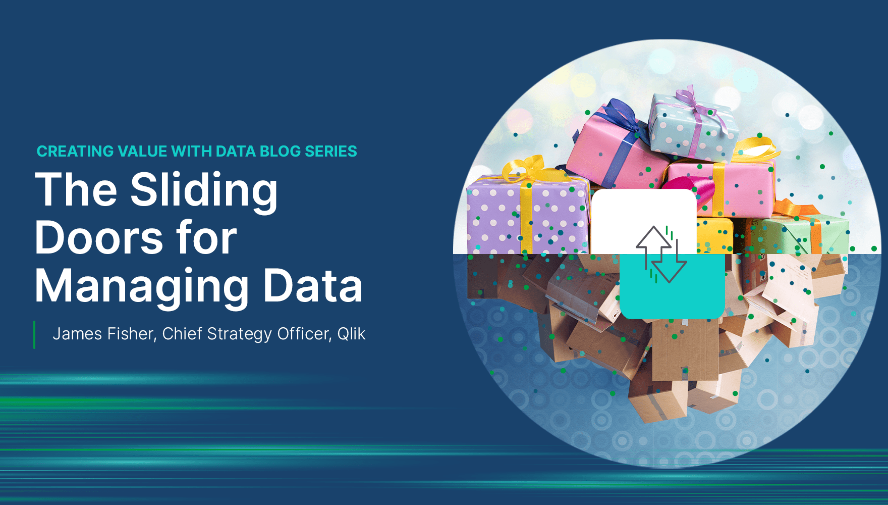 Graphic for a blog series title "Creating Value with Data" with an article titled "The Sliding Doors for Managing Data" by James Fisher, Chief Strategy Officer, Qlik. The image shows a circle of gift boxes.