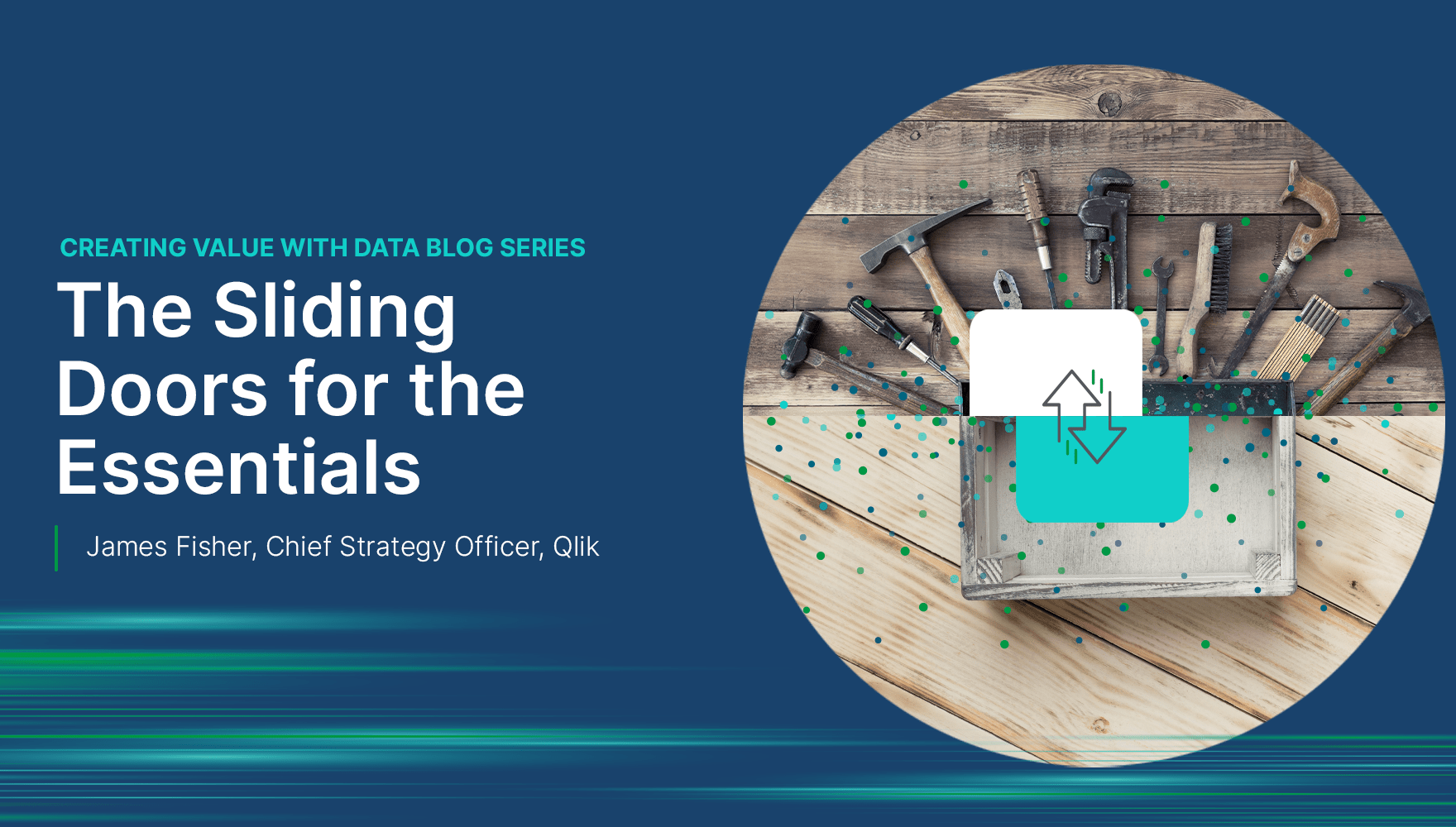 Promotional graphic for a blog "Creating Value with Data Blog Series: The Sliding Doors for the Essentials," featuring the name James Fisher, Chief Strategy Officer, Qlik, and an image of various tools.